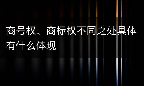 商号权、商标权不同之处具体有什么体现