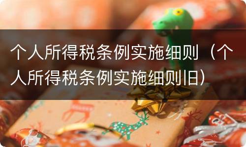 个人所得税条例实施细则（个人所得税条例实施细则旧）