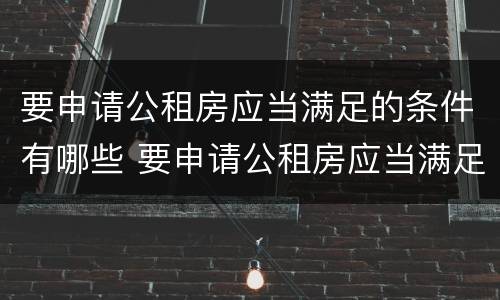 要申请公租房应当满足的条件有哪些 要申请公租房应当满足的条件有哪些呢