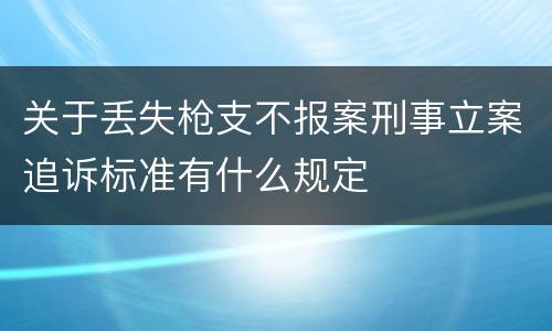 关于丢失枪支不报案刑事立案追诉标准有什么规定