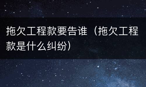 拖欠工程款要告谁（拖欠工程款是什么纠纷）