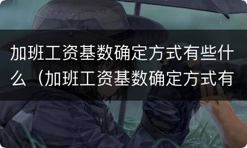 加班工资基数确定方式有些什么（加班工资基数确定方式有些什么要求）
