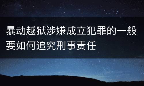 暴动越狱涉嫌成立犯罪的一般要如何追究刑事责任