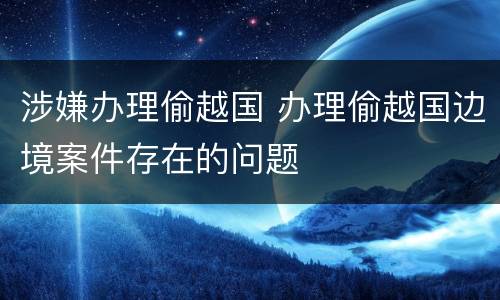 涉嫌办理偷越国 办理偷越国边境案件存在的问题