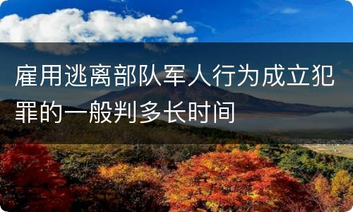 雇用逃离部队军人行为成立犯罪的一般判多长时间
