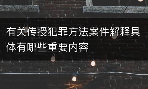 有关传授犯罪方法案件解释具体有哪些重要内容