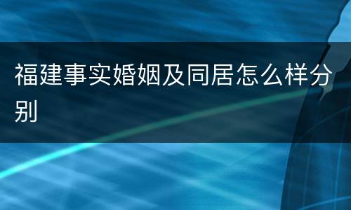 福建事实婚姻及同居怎么样分别