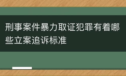 刑事案件暴力取证犯罪有着哪些立案追诉标准