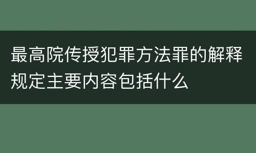 最高院传授犯罪方法罪的解释规定主要内容包括什么