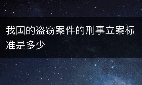 我国的盗窃案件的刑事立案标准是多少