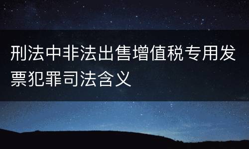 刑法中非法出售增值税专用发票犯罪司法含义