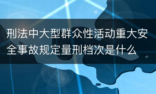 刑法中大型群众性活动重大安全事故规定量刑档次是什么
