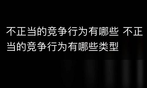 不正当的竞争行为有哪些 不正当的竞争行为有哪些类型