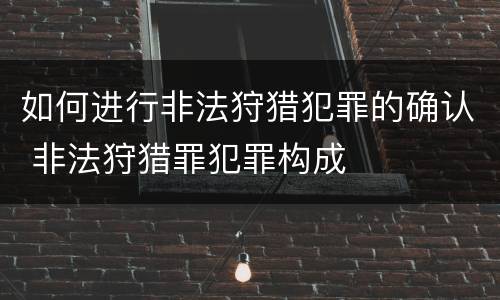 如何进行非法狩猎犯罪的确认 非法狩猎罪犯罪构成