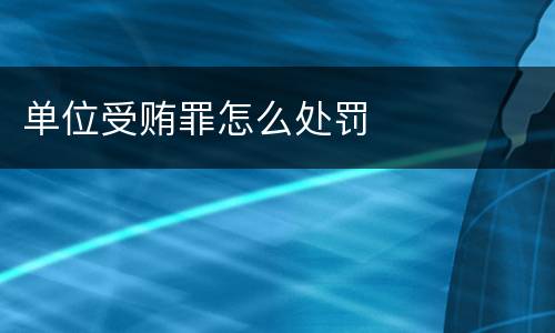 单位受贿罪怎么处罚