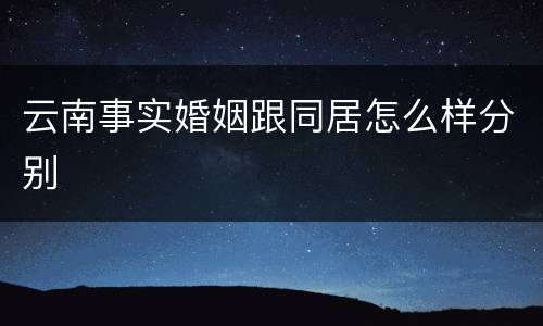 云南事实婚姻跟同居怎么样分别