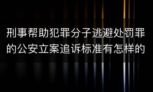 刑事帮助犯罪分子逃避处罚罪的公安立案追诉标准有怎样的规定