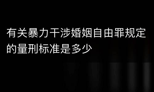有关暴力干涉婚姻自由罪规定的量刑标准是多少