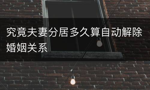 究竟夫妻分居多久算自动解除婚姻关系
