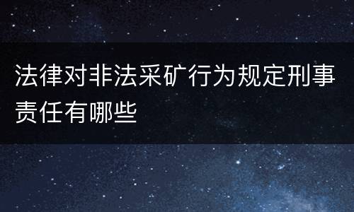 法律对非法采矿行为规定刑事责任有哪些
