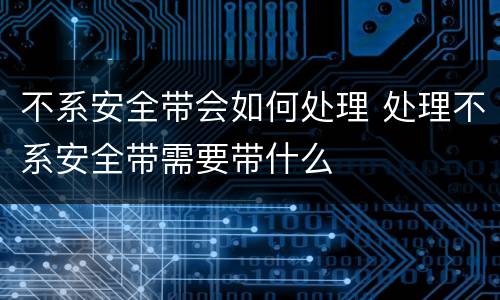 不系安全带会如何处理 处理不系安全带需要带什么