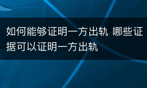 如何能够证明一方出轨 哪些证据可以证明一方出轨