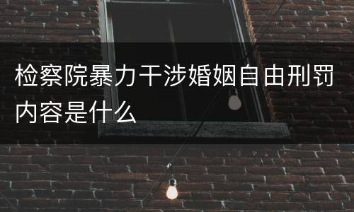 检察院暴力干涉婚姻自由刑罚内容是什么