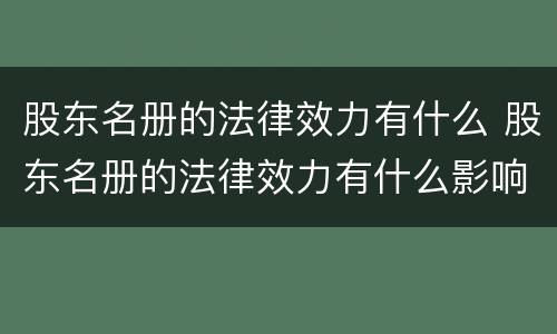 股东名册的法律效力有什么 股东名册的法律效力有什么影响