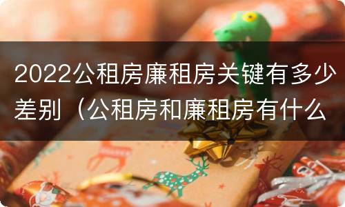 2022公租房廉租房关键有多少差别（公租房和廉租房有什么区别?2019年的）