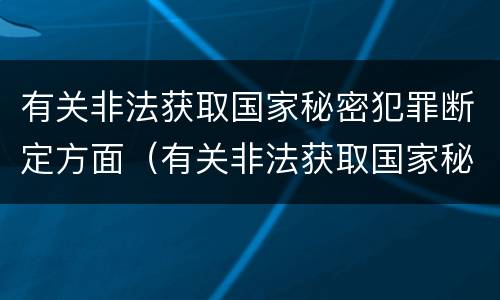 有关非法获取国家秘密犯罪断定方面（有关非法获取国家秘密犯罪断定方面的法律）