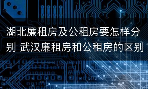 湖北廉租房及公租房要怎样分别 武汉廉租房和公租房的区别