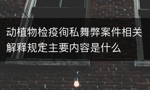 动植物检疫徇私舞弊案件相关解释规定主要内容是什么