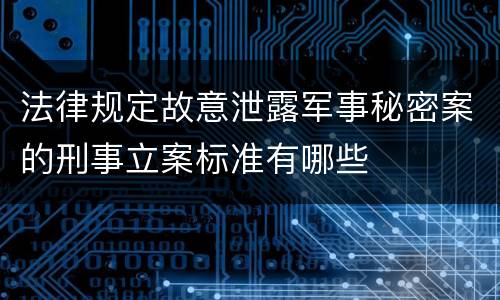 法律规定故意泄露军事秘密案的刑事立案标准有哪些