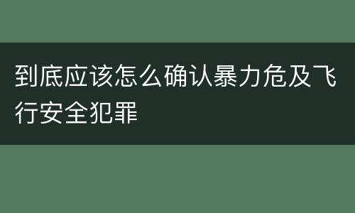 到底应该怎么确认暴力危及飞行安全犯罪