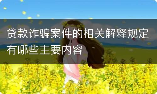 贷款诈骗案件的相关解释规定有哪些主要内容