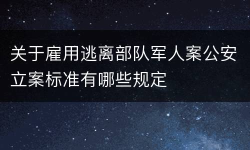 关于雇用逃离部队军人案公安立案标准有哪些规定