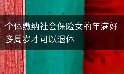 个体缴纳社会保险女的年满好多周岁才可以退休