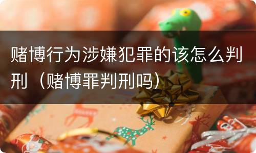 赌博行为涉嫌犯罪的该怎么判刑（赌博罪判刑吗）