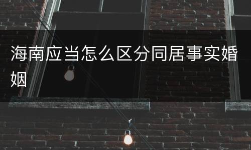 海南应当怎么区分同居事实婚姻