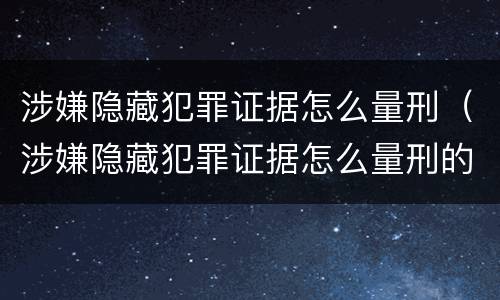 涉嫌隐藏犯罪证据怎么量刑（涉嫌隐藏犯罪证据怎么量刑的）