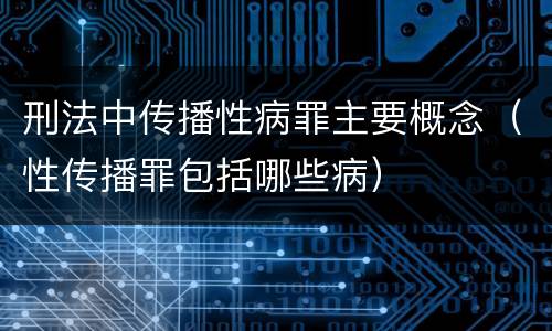 刑法中传播性病罪主要概念（性传播罪包括哪些病）