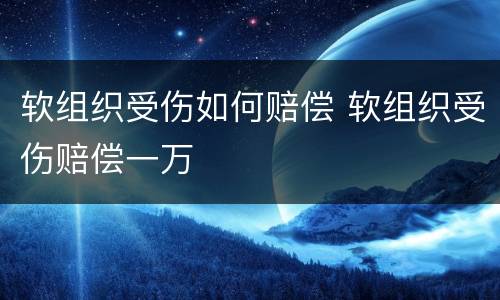 软组织受伤如何赔偿 软组织受伤赔偿一万