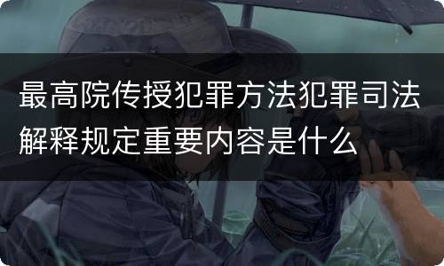 最高院传授犯罪方法犯罪司法解释规定重要内容是什么