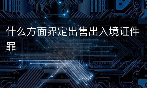 什么方面界定出售出入境证件罪
