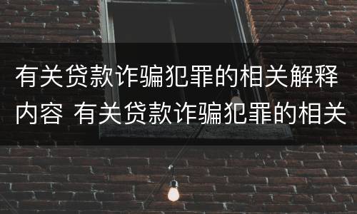 有关贷款诈骗犯罪的相关解释内容 有关贷款诈骗犯罪的相关解释内容是什么