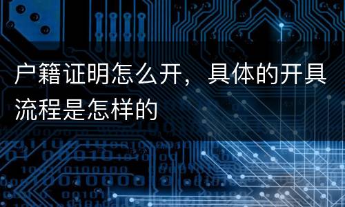 户籍证明怎么开，具体的开具流程是怎样的