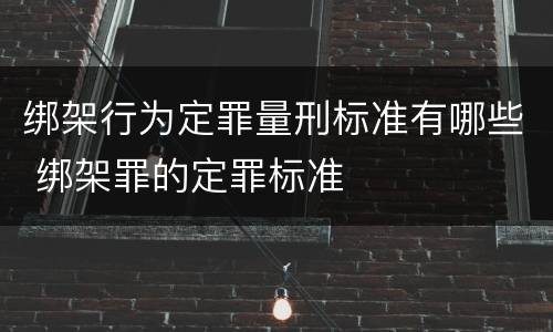 绑架行为定罪量刑标准有哪些 绑架罪的定罪标准