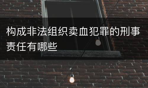 构成非法组织卖血犯罪的刑事责任有哪些