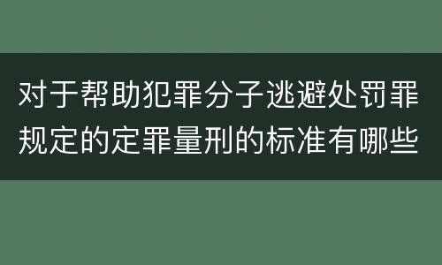 对于帮助犯罪分子逃避处罚罪规定的定罪量刑的标准有哪些