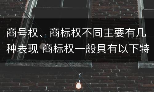 商号权、商标权不同主要有几种表现 商标权一般具有以下特征
